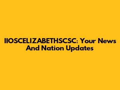 IIOSCELIZABETHSCSC: Your News And Nation Updates