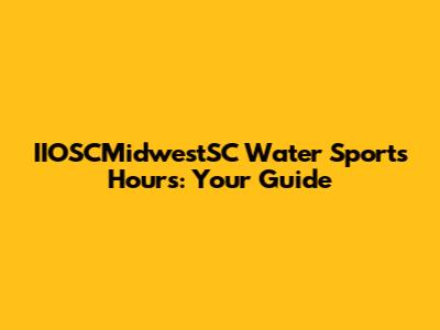 IIOSCMidwestSC Water Sports Hours: Your Guide