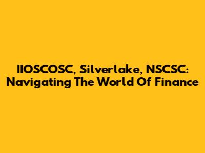 IIOSCOSC, Silverlake, NSCSC: Navigating The World Of Finance