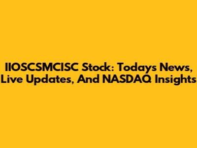 IIOSCSMCISC Stock: Today's News, Live Updates, And NASDAQ Insights