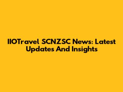 IIOTravel SCNZSC News: Latest Updates And Insights