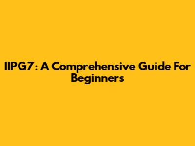 IIPG7: A Comprehensive Guide For Beginners