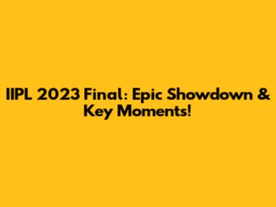IIPL 2023 Final: Epic Showdown & Key Moments!