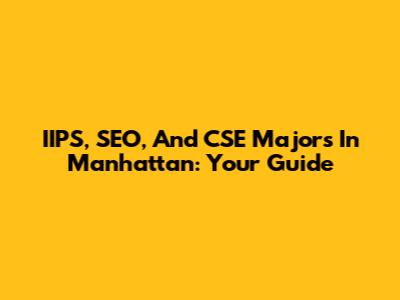 IIPS, SEO, And CSE Majors In Manhattan: Your Guide