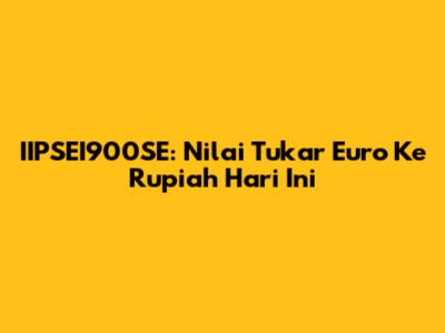 IIPSEI900SE: Nilai Tukar Euro Ke Rupiah Hari Ini