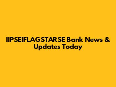 IIPSEIFLAGSTARSE Bank News & Updates Today
