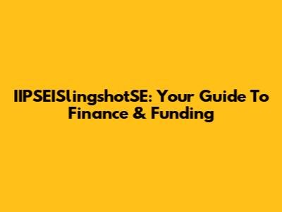 IIPSEISlingshotSE: Your Guide To Finance & Funding