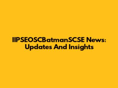 IIPSEOSCBatmanSCSE News: Updates And Insights