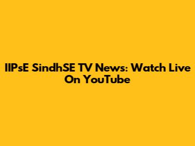 IIPsE SindhSE TV News: Watch Live On YouTube