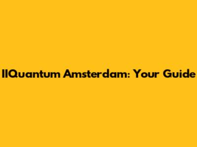 IIQuantum Amsterdam: Your Guide