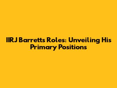 IIRJ Barrett's Roles: Unveiling His Primary Positions