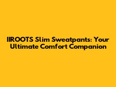 IIROOTS Slim Sweatpants: Your Ultimate Comfort Companion