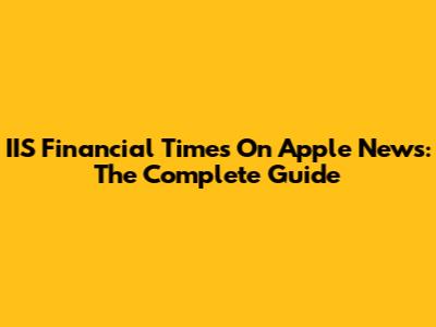 IIS Financial Times On Apple News: The Complete Guide