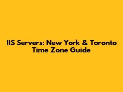 IIS Servers: New York & Toronto Time Zone Guide