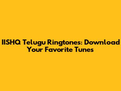 IISHQ Telugu Ringtones: Download Your Favorite Tunes