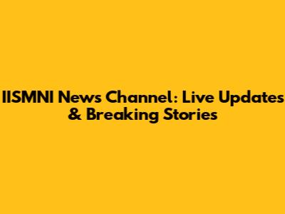 IISMNI News Channel: Live Updates & Breaking Stories