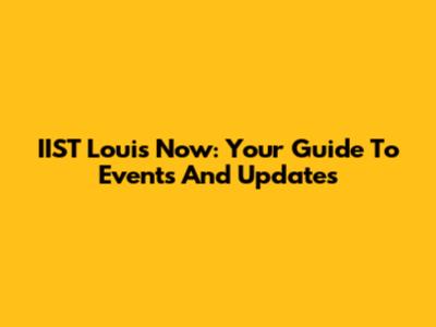 IIST Louis Now: Your Guide To Events And Updates