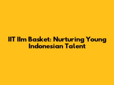 IIT IIm Basket: Nurturing Young Indonesian Talent