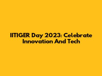 IITIGER Day 2023: Celebrate Innovation And Tech