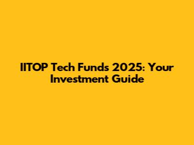 IITOP Tech Funds 2025: Your Investment Guide