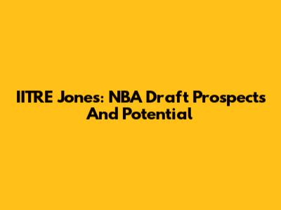 IITRE Jones: NBA Draft Prospects And Potential