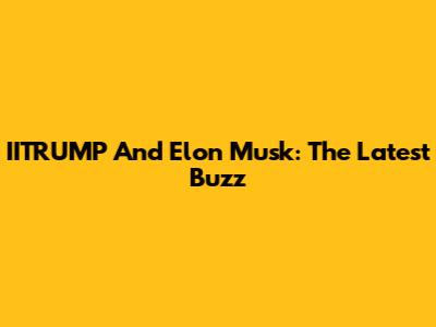 IITRUMP And Elon Musk: The Latest Buzz