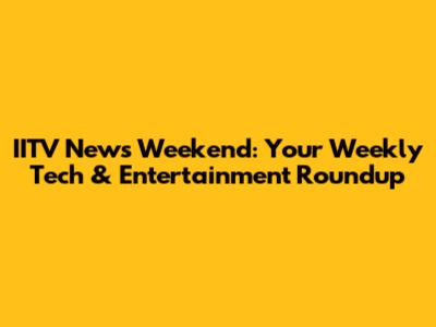 IITV News Weekend: Your Weekly Tech & Entertainment Roundup