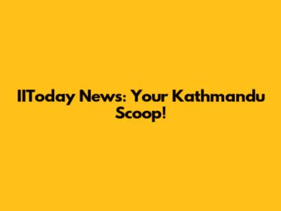 IIToday News: Your Kathmandu Scoop!