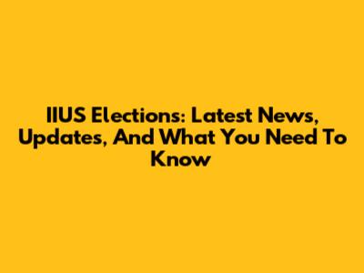 IIUS Elections: Latest News, Updates, And What You Need To Know