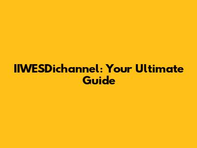 IIWESDichannel: Your Ultimate Guide