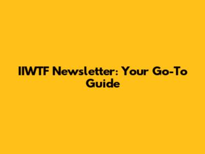 IIWTF Newsletter: Your Go-To Guide