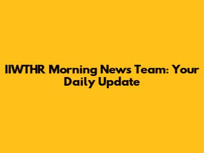IIWTHR Morning News Team: Your Daily Update