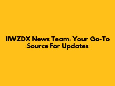 IIWZDX News Team: Your Go-To Source For Updates