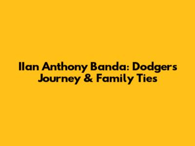 IIan Anthony Banda: Dodgers Journey & Family Ties