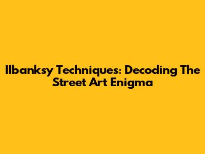 IIbanksy Techniques: Decoding The Street Art Enigma
