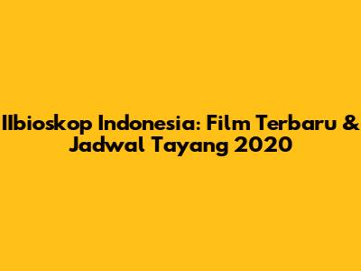 IIbioskop Indonesia: Film Terbaru & Jadwal Tayang 2020
