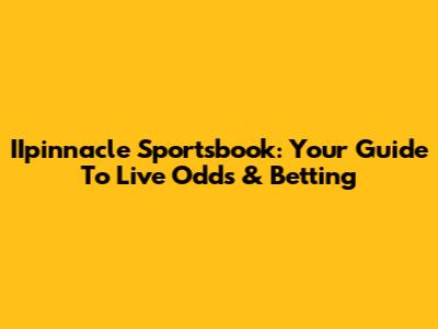 IIpinnacle Sportsbook: Your Guide To Live Odds & Betting