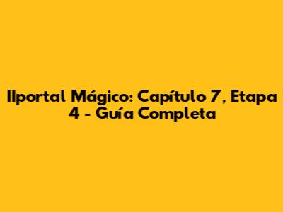 IIportal Mágico: Capítulo 7, Etapa 4 - Guía Completa