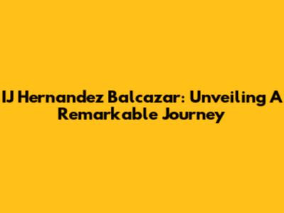 IJ Hernandez Balcazar: Unveiling A Remarkable Journey