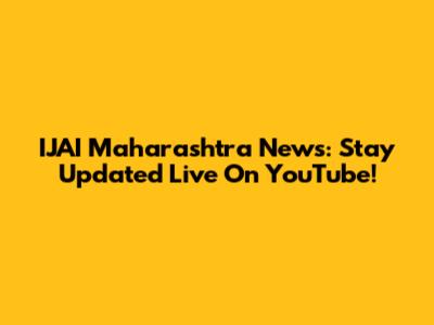 IJAI Maharashtra News: Stay Updated Live On YouTube!