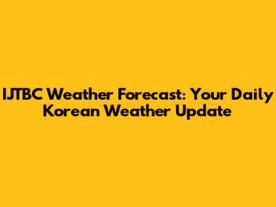 IJTBC Weather Forecast: Your Daily Korean Weather Update