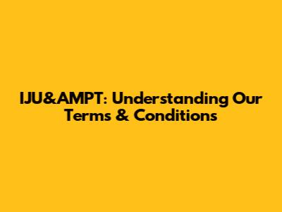 IJU&AMPT: Understanding Our Terms & Conditions
