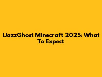 IJazzGhost Minecraft 2025: What To Expect