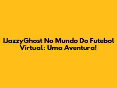 IJazzyGhost No Mundo Do Futebol Virtual: Uma Aventura!