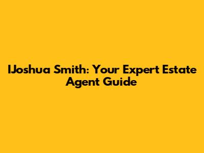 IJoshua Smith: Your Expert Estate Agent Guide