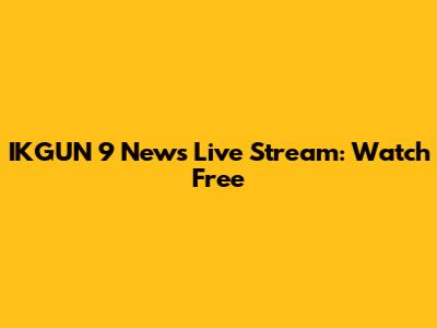 IKGUN 9 News Live Stream: Watch Free