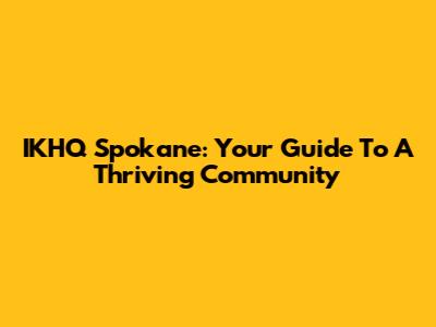IKHQ Spokane: Your Guide To A Thriving Community