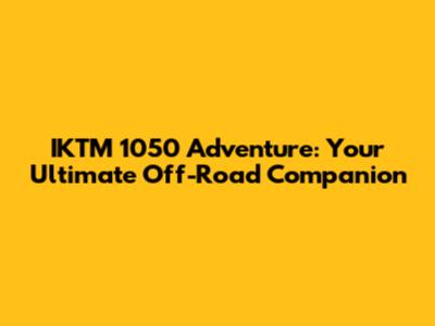 IKTM 1050 Adventure: Your Ultimate Off-Road Companion