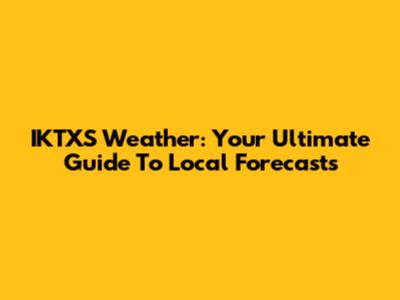 IKTXS Weather: Your Ultimate Guide To Local Forecasts