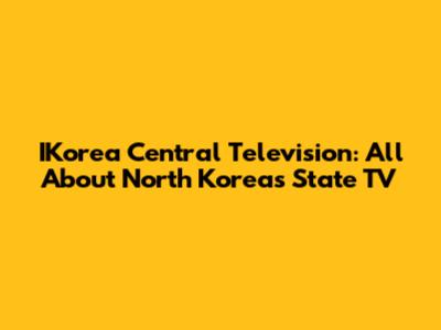 IKorea Central Television: All About North Korea's State TV